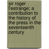 Sir Roger L'Estrange; a Contribution to the History of the Press in the Seventeenth Century by George Kitchin