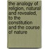 The Analogy of Religion, Natural and Revealed, to the Constitution and the Course of Nature