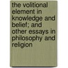 The Volitional Element In Knowledge And Belief; And Other Essays In Philosophy And Religion by . Anonymous