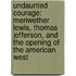 Undaunted Courage: Meriwether Lewis, Thomas Jefferson, And The Opening Of The American West