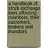a Handbook of Stock Exchange Laws Affecting Members, Their Customers, Brokers and Investors