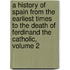a History of Spain from the Earliest Times to the Death of Ferdinand the Catholic, Volume 2