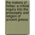 the Makers of Hellas: a Critical Inquiry Into the Philosophy and Religion of Ancient Greece