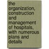 the Organization, Construction and Management of Hospitals, with Numerous Plans and Details