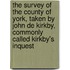 the Survey of the County of York, Taken by John De Kirkby, Commonly Called Kirkby's Inquest