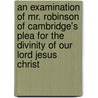 An Examination Of Mr. Robinson Of Cambridge's Plea For The Divinity Of Our Lord Jesus Christ by Theophilus Lindsey