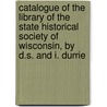Catalogue Of The Library Of The State Historical Society Of Wisconsin, By D.S. And I. Durrie door Daniel Steele Durrie