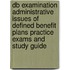 Db Examination Administrative Issues Of Defined Benefit Plans Practice Exams And Study Guide
