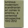 Luminous Modernism: Scandinavian Art Comes to America,: A Centennial Retrospective 1912-2012 door Janet Rauscher