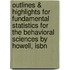 Outlines & Highlights For Fundamental Statistics For The Behavioral Sciences By Howell, Isbn