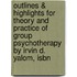 Outlines & Highlights For Theory And Practice Of Group Psychotherapy By Irvin D. Yalom, Isbn