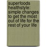 Superfoods Healthstyle: Simple Changes to Get the Most Out of Life for the Rest of Your Life by Steven G. Pratt