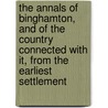 The Annals of Binghamton, and of the Country Connected with It, from the Earliest Settlement by J. B Wilkinson