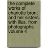 The Complete Works of Charlotte Bront and Her Sisters. with Illus. from Photographs Volume 4 by Charlotte Bront�