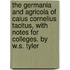 The Germania and Agricola of Caius Cornelius Tacitus, with Notes for Colleges. by W.S. Tyler