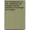 The Hydrogenation of Oils, Catalyzers Nad Catalysis and the Eneration of Hydrogen and Oxygen door Carleton Ellis