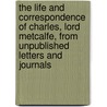 The Life And Correspondence Of Charles, Lord Metcalfe, From Unpublished Letters And Journals by John William Kaye