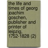 The Life And Times Of Georg Joachim Goschen, Publisher And Printer Of Leipzig, 1752-1828 (2) door Viscount George Joachim Goschen Goschen