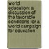 World Education; A Discussion of the Favorable Conditions for a World Campaign for Education