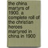 the China Martyrs of 1900. a Complete Roll of the Christian Heroes Martyred in China in 1900