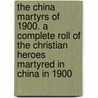 the China Martyrs of 1900. a Complete Roll of the Christian Heroes Martyred in China in 1900 door Robert Coventry Forsyth