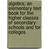 Algebra; An Elementary Text Book for the Higher Classes of Secondary Schools and for Colleges