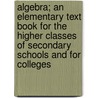 Algebra; An Elementary Text Book for the Higher Classes of Secondary Schools and for Colleges door G 1851-1911 Chrystal
