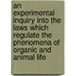 An Experimental Inquiry Into the Laws Which Regulate the Phenomena of Organic and Animal Life