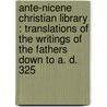 Ante-Nicene Christian Library : Translations of the Writings of the Fathers Down to A. D. 325 by James Donaldson