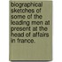 Biographical Sketches of Some of the Leading Men at Present at the Head of Affairs in France.