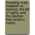 Founding Rivals: Madison Vs. Monroe, The Bill Of Rights, And The Election That Saved A Nation