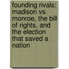 Founding Rivals: Madison Vs. Monroe, The Bill Of Rights, And The Election That Saved A Nation by Chris Derose