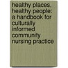Healthy Places, Healthy People: A Handbook For Culturally Informed Community Nursing Practice door Ph.D.