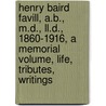 Henry Baird Favill, A.B., M.D., Ll.D., 1860-1916, a Memorial Volume, Life, Tributes, Writings by John Favill