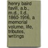 Henry Baird Favill, A.B., M.D., Ll.D., 1860-1916, a Memorial Volume, Life, Tributes, Writings