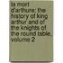 La Mort D'Arthure: The History Of King Arthur And Of The Knights Of The Round Table, Volume 2