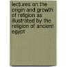 Lectures On The Origin And Growth Of Religion As Illustrated By The Religion Of Ancient Egypt door Peter Page Le Renouf