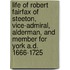 Life of Robert Fairfax of Steeton, Vice-Admiral, Alderman, and Member for York A.D. 1666-1725