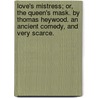Love's Mistress; Or, the Queen's Mask. by Thomas Heywood. an Ancient Comedy, and Very Scarce. by Professor Thomas Heywood