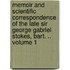 Memoir and Scientific Correspondence of the Late Sir George Gabriel Stokes, Bart. .. Volume 1