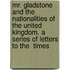 Mr. Gladstone and the Nationalities of the United Kingdom. a Series of Letters to the  Times