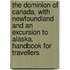 The Dominion of Canada, with Newfoundland and an Excursion to Alaska. Handbook for Travellers