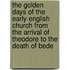 The Golden Days of the Early English Church from the Arrival of Theodore to the Death of Bede