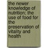 The Newer Knowledge of Nutrition; The Use of Food for the Preservation of Vitality and Health