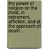 The Power of Religion on the Mind, in Retirement, Affliction, and at the Approach of Death ..
