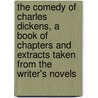 the Comedy of Charles Dickens, a Book of Chapters and Extracts Taken from the Writer's Novels by Charles Dickens