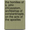 the Homilies of S. John Chrysostom, Archbishop of Constantinople, on the Acts of the Apostles door Saint John Chrysostom