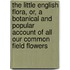 the Little English Flora, Or, a Botanical and Popular Account of All Our Common Field Flowers