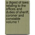 A Digest of Laws Relating to the Offices and Duties of Sheriff, Coroner and Constable Volume 1
