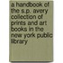 A Handbook of the S.P. Avery Collection of Prints and Art Books in the New York Public Library